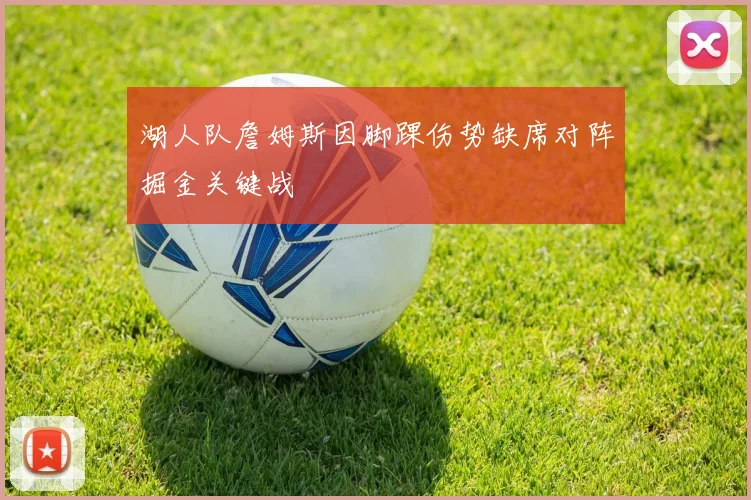 湖人队詹姆斯因脚踝伤势缺席对阵掘金关键战