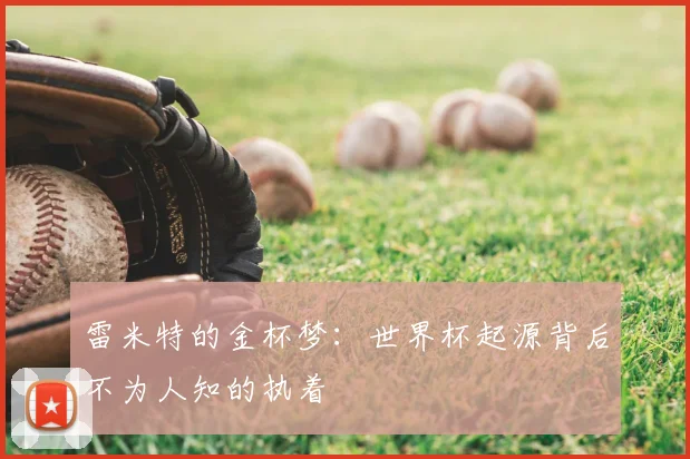 雷米特的金杯梦:世界杯起源背后不为人知的执着