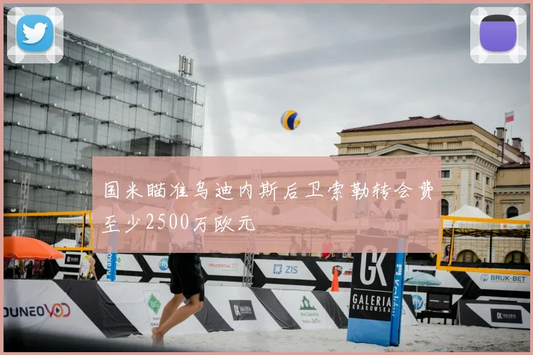 国米瞄准乌迪内斯后卫索勒转会费至少2500万欧元