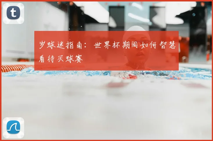 岁球迷指南:世界杯期间如何智慧看待买球赛