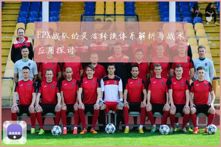 FPX战队的灵活转换体系解析与战术应用探讨