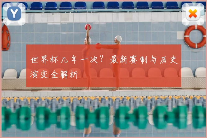 世界杯几年一次?最新赛制与历史演变全解析