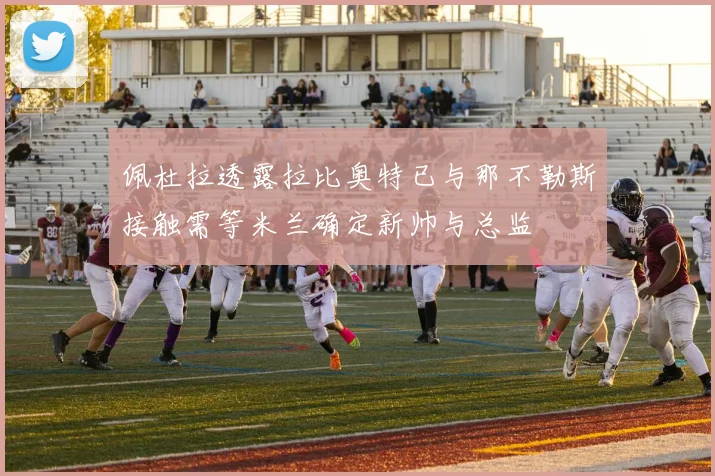 佩杜拉透露拉比奥特已与那不勒斯接触需等米兰确定新帅与总监