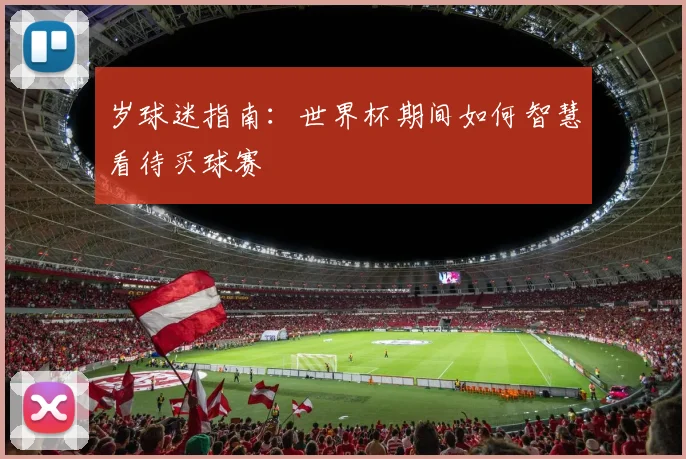 岁球迷指南：世界杯期间如何智慧看待买球赛