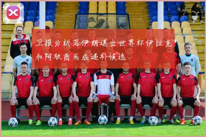 卫报分析若伊朗退出世界杯伊拉克和阿联酋或成递补候选