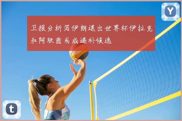 卫报分析若伊朗退出世界杯伊拉克和阿联酋或成递补候选