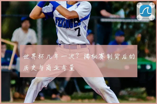 世界杯几年一次？揭秘赛制背后的历史与商业考量