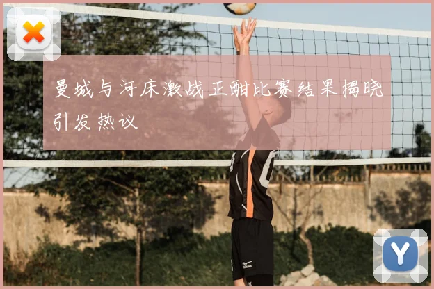 曼城与河床激战正酣比赛结果揭晓引发热议
