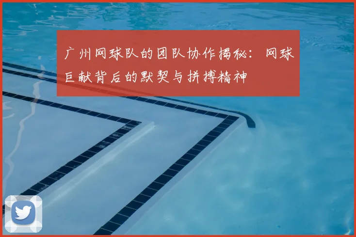 广州网球队的团队协作揭秘：网球巨献背后的默契与拼搏精神
