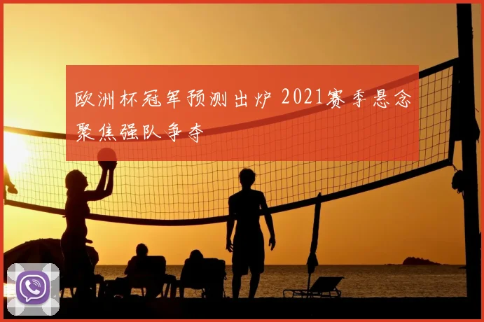 欧洲杯冠军预测出炉 2021赛季悬念聚焦强队争夺