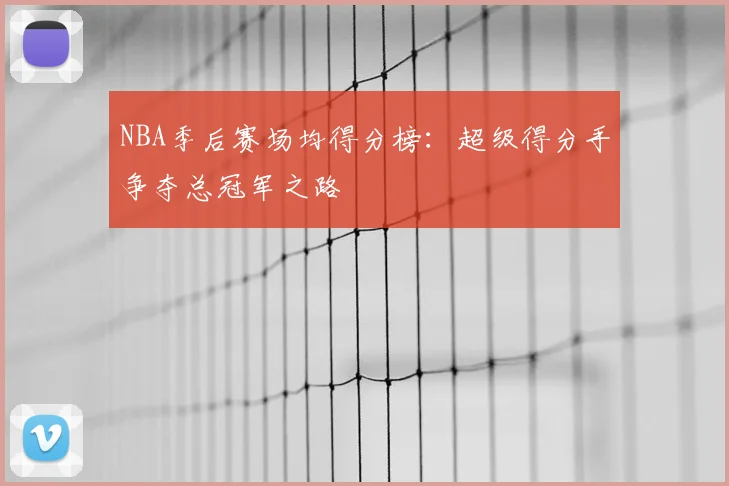 NBA季后赛场均得分榜:超级得分手争夺总冠军之路