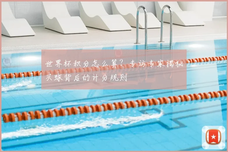 世界杯积分怎么算?专访专家揭秘买球背后的计分规则