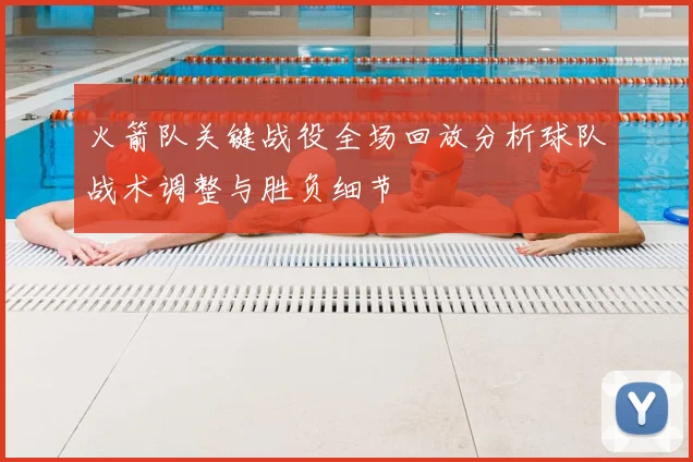火箭队关键战役全场回放分析球队战术调整与胜负细节