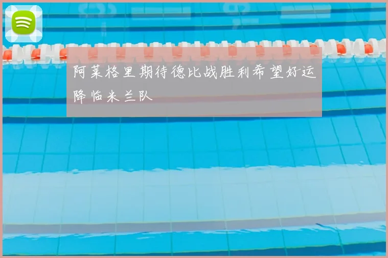 阿莱格里期待德比战胜利希望好运降临米兰队