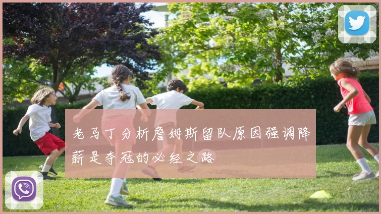 老马丁分析詹姆斯留队原因强调降薪是夺冠的必经之路