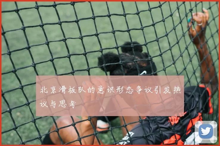 北京滑板队的意识形态争议引发热议与思考
