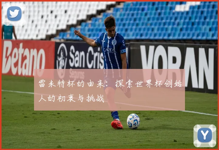 雷米特杯的由来：探索世界杯创始人的初衷与挑战