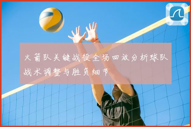 火箭队关键战役全场回放分析球队战术调整与胜负细节