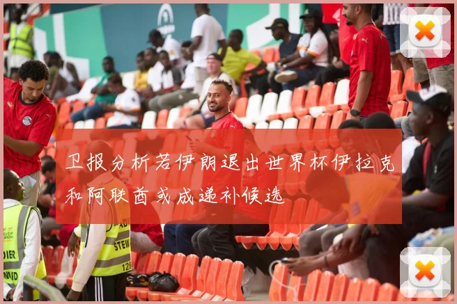 卫报分析若伊朗退出世界杯伊拉克和阿联酋或成递补候选