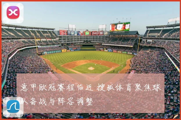 意甲欧冠赛程临近 搜狐体育聚焦球队备战与阵容调整