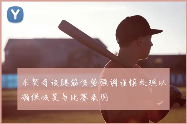 东契奇谈腿筋伤势强调谨慎处理以确保恢复与比赛表现