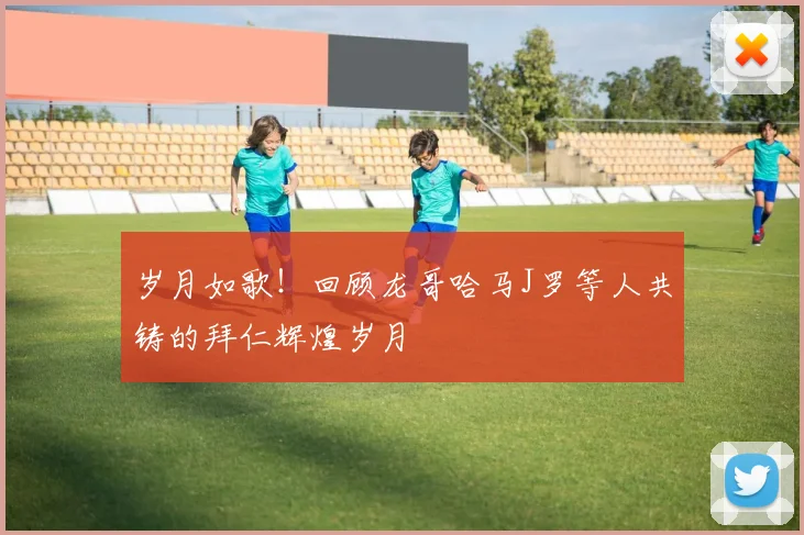 岁月如歌!回顾龙哥哈马J罗等人共铸的拜仁辉煌岁月