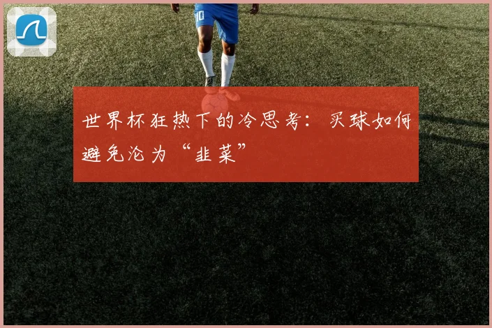 世界杯狂热下的冷思考：买球如何避免沦为“韭菜”