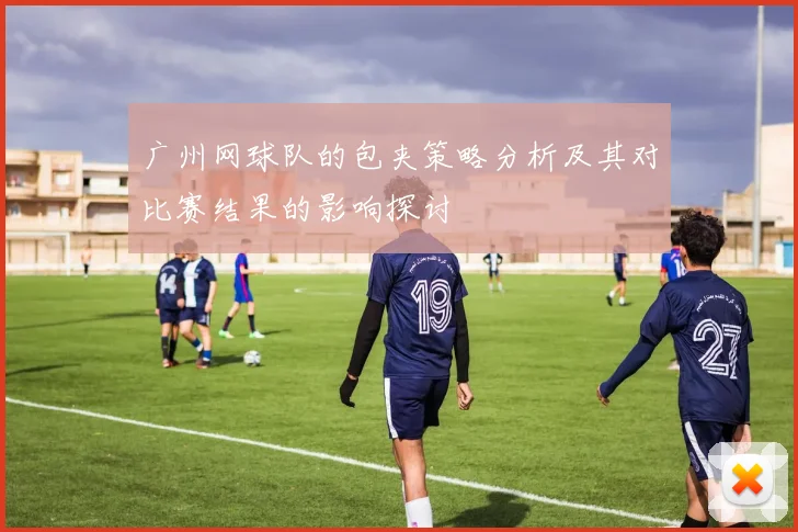 广州网球队的包夹策略分析及其对比赛结果的影响探讨
