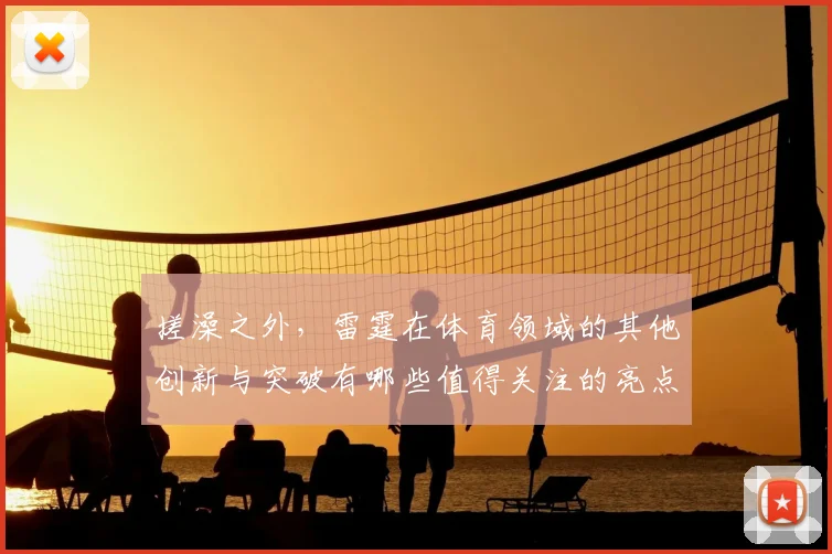 搓澡之外,雷霆在体育领域的其他创新与突破有哪些值得关注的亮点