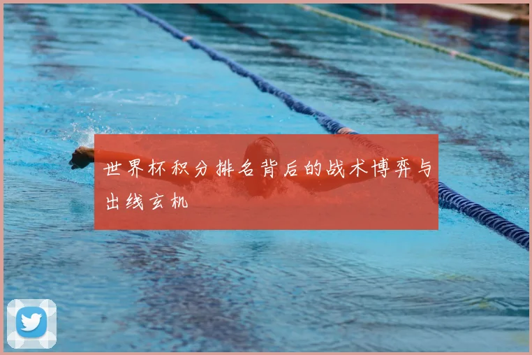 世界杯积分排名背后的战术博弈与出线玄机