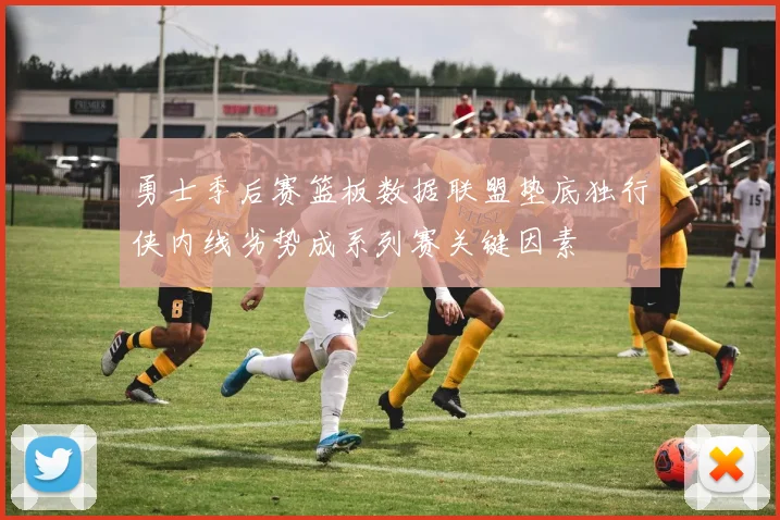 勇士季后赛篮板数据联盟垫底独行侠内线劣势成系列赛关键因素