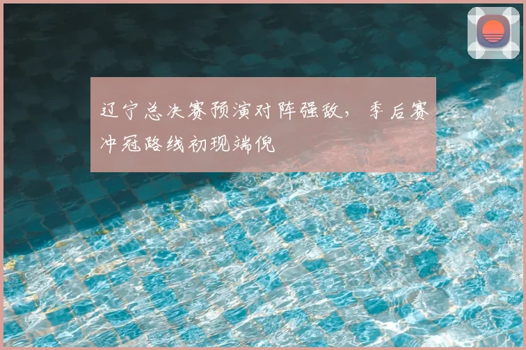 辽宁总决赛预演对阵强敌,季后赛冲冠路线初现端倪