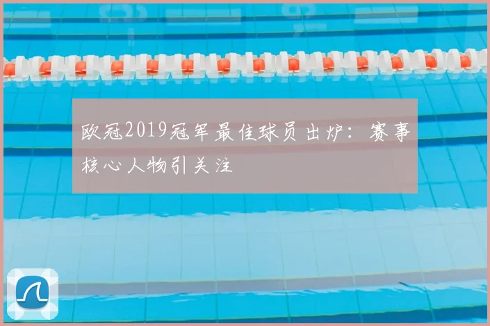 欧冠2019冠军最佳球员出炉：赛事核心人物引关注