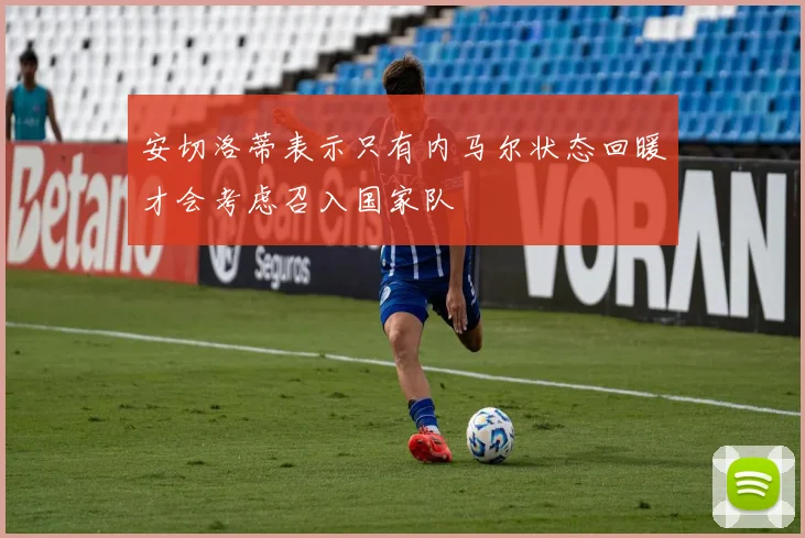安切洛蒂表示只有内马尔状态回暖才会考虑召入国家队