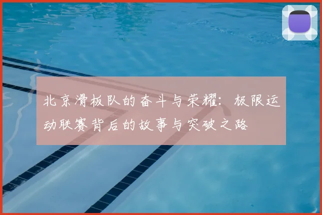 北京滑板队的奋斗与荣耀：极限运动联赛背后的故事与突破之路