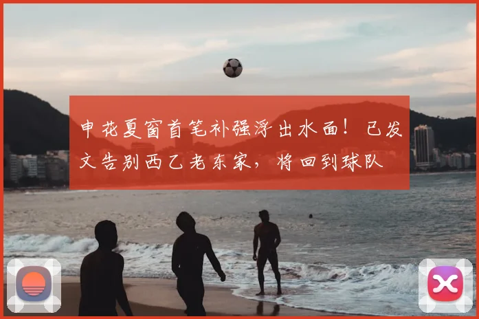 申花夏窗首笔补强浮出水面！已发文告别西乙老东家，将回到球队