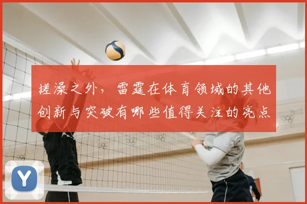 搓澡之外，雷霆在体育领域的其他创新与突破有哪些值得关注的亮点