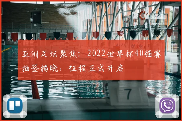 亚洲足坛聚焦：2022世界杯40强赛抽签揭晓，征程正式开启