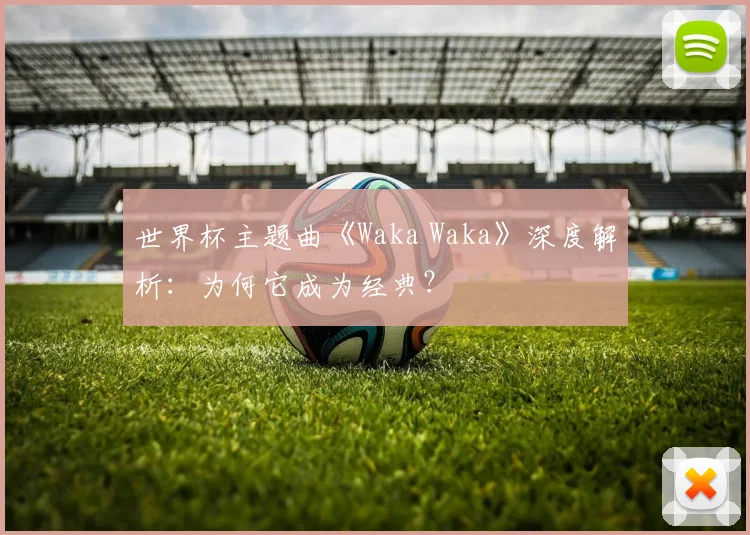 世界杯主题曲《Waka Waka》深度解析:为何它成为经典?