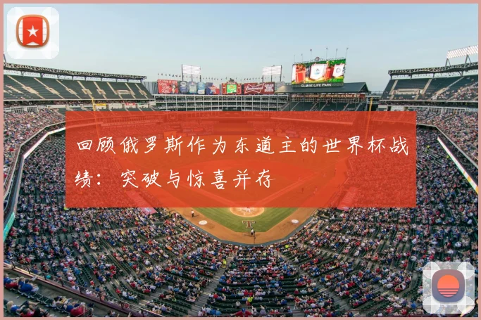 回顾俄罗斯作为东道主的世界杯战绩：突破与惊喜并存
