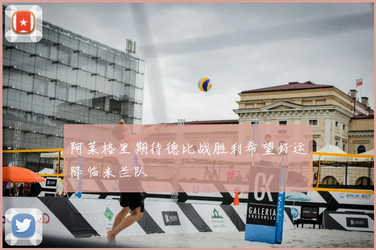 阿莱格里期待德比战胜利希望好运降临米兰队