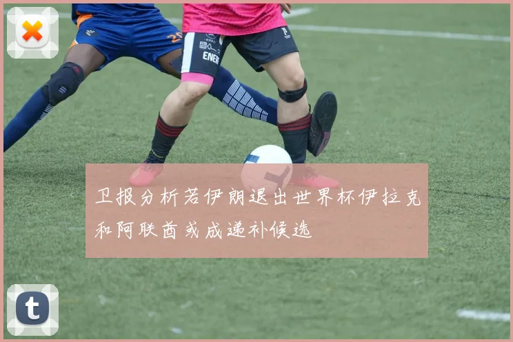 卫报分析若伊朗退出世界杯伊拉克和阿联酋或成递补候选