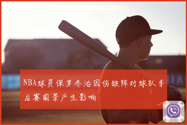 NBA球员保罗乔治因伤缺阵对球队季后赛前景产生影响
