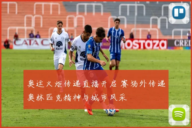 奥运火炬传递直播开启 赛场外传递奥林匹克精神与城市风采