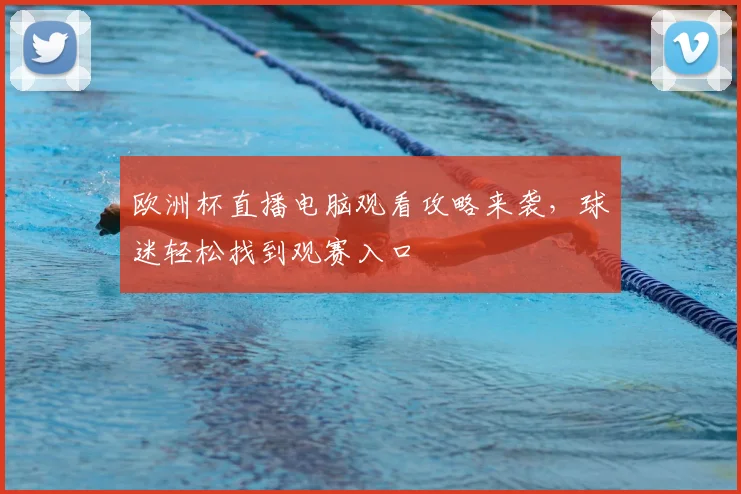 欧洲杯直播电脑观看攻略来袭,球迷轻松找到观赛入口