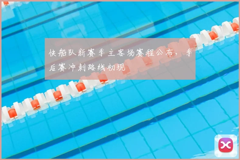 快船队新赛季主客场赛程公布，季后赛冲刺路线初现