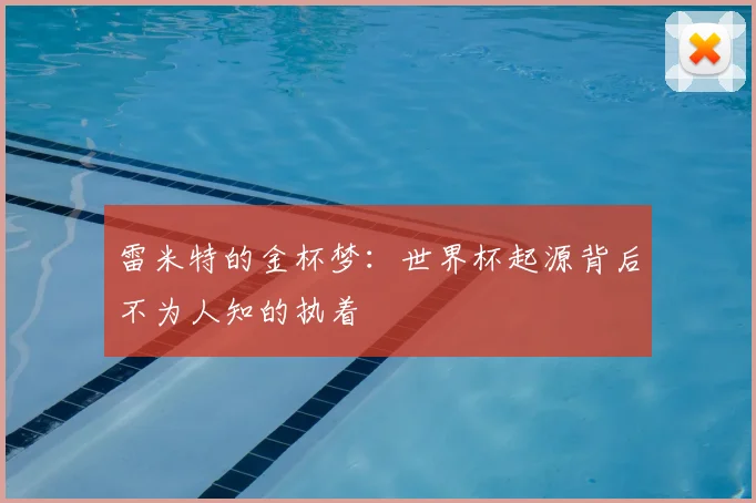 雷米特的金杯梦：世界杯起源背后不为人知的执着