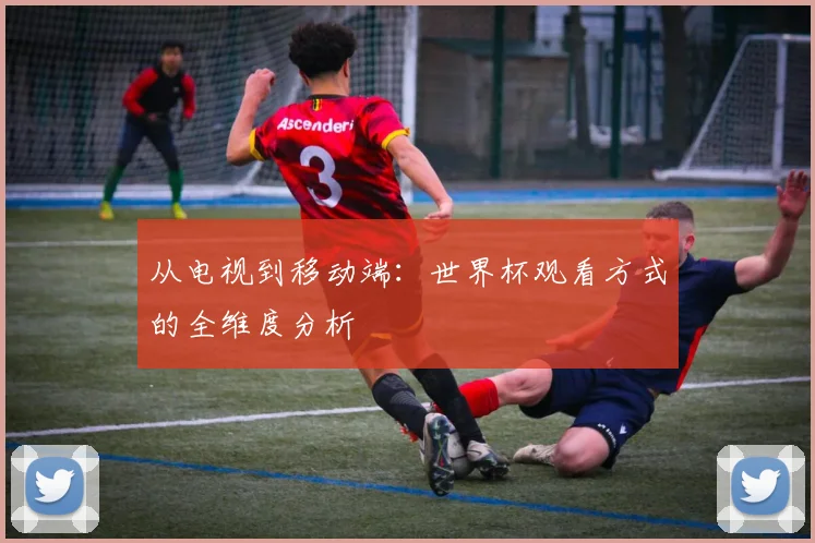 从电视到移动端：世界杯观看方式的全维度分析