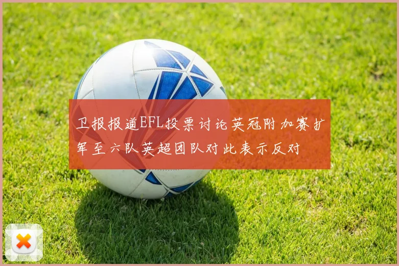 卫报报道EFL投票讨论英冠附加赛扩军至六队英超团队对此表示反对