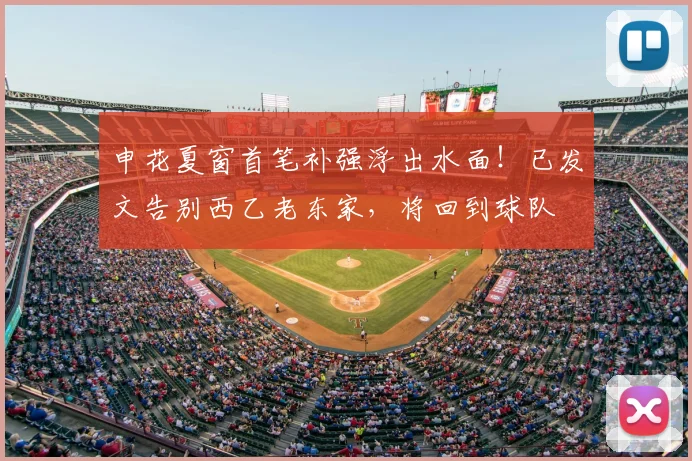 申花夏窗首笔补强浮出水面!已发文告别西乙老东家,将回到球队